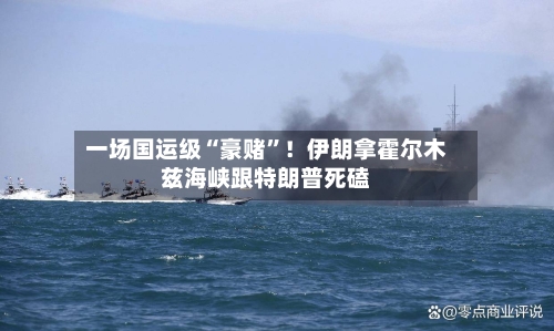一场国运级“豪赌”！伊朗拿霍尔木兹海峡跟特朗普死磕-第2张图片