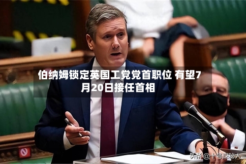 伯纳姆锁定英国工党党首职位 有望7月20日接任首相
