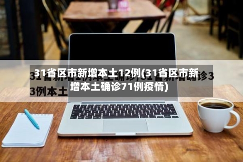 31省区市新增本土12例(31省区市新增本土确诊71例疫情)-第3张图片