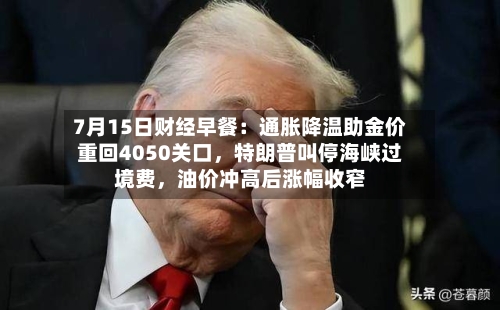 7月15日财经早餐:通胀降温助金价重回4050关口,特朗普叫停海峡过境费,油价冲高后涨幅收窄