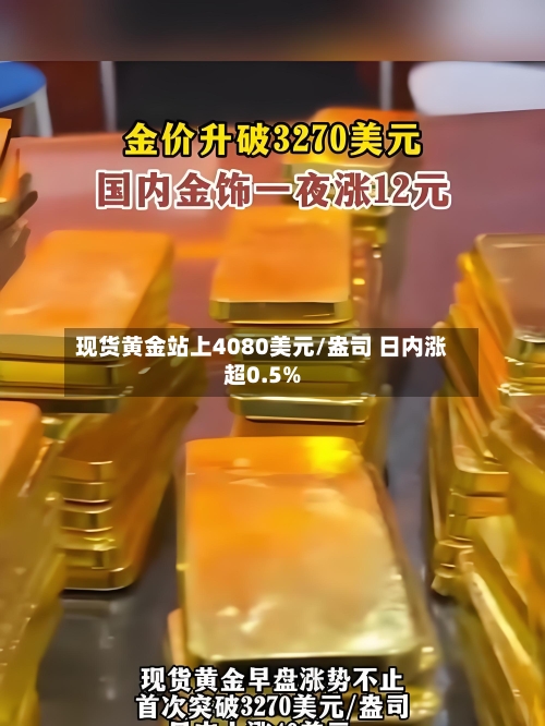 现货黄金站上4080美元/盎司 日内涨超0.5%