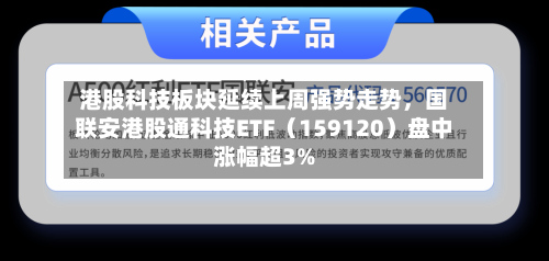 港股科技板块延续上周强势走势，国联安港股通科技ETF（159120）盘中涨幅超3%-第3张图片