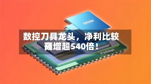 数控刀具龙头	，净利比较高预增超540倍！-第3张图片
