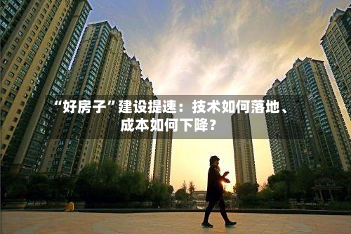 “好房子”建设提速：技术如何落地	、成本如何下降？-第2张图片