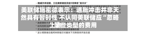 美联储施密德表示：通胀冲击并非天然具有暂时性 不认同美联储应“忽略”某些类型的费用上涨-第2张图片