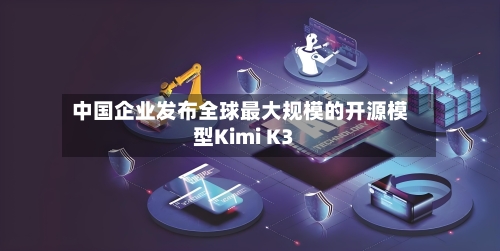 中国企业发布全球最大规模的开源模型Kimi K3