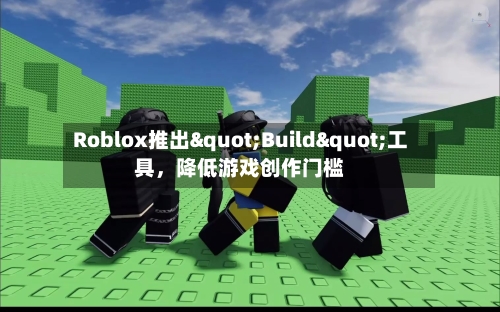 Roblox推出"Build"工具，降低游戏创作门槛-第3张图片