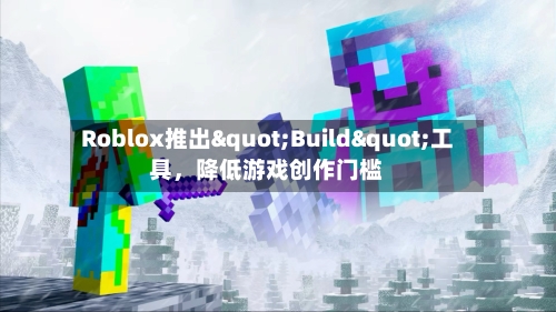 Roblox推出"Build"工具	，降低游戏创作门槛-第2张图片