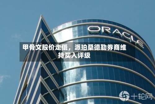 甲骨文股价走低	，派珀桑德勒券商维持买入评级-第3张图片