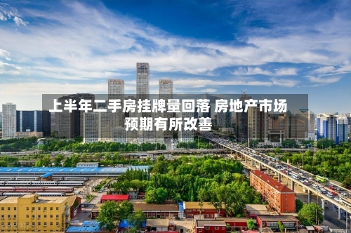 上半年二手房挂牌量回落 房地产市场预期有所改善-第3张图片