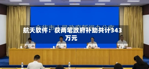 航天软件：获两笔政府补助共计343万元