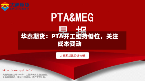 华泰期货：PTA开工维持低位	，关注成本变动-第2张图片