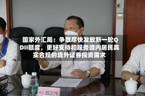 国家外汇局：争取尽快发放新一轮QDII额度，更好支持和服务境内居民真实合规的境外证券投资需求