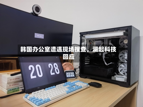 韩国办公室遭遇现场搜查	，澜起科技回应-第2张图片