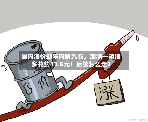 国内油价迎年内第九涨	，加满一箱油多花约11.5元！后续怎么走？-第2张图片