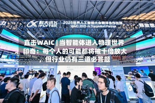 直击WAIC | 当智能体进入物理世界 印奇：每个人的可能都将被十倍放大	，但行业仍有三道必答题-第3张图片