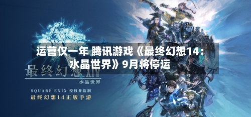 运营仅一年 腾讯游戏《最终幻想14:水晶世界》9月将停运-第1张图片