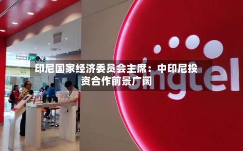 印尼国家经济委员会主席:中印尼投资合作前景广阔