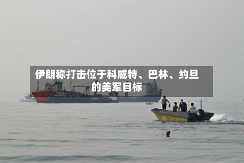 伊朗称打击位于科威特、巴林	、约旦的美军目标-第2张图片