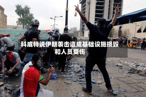 科威特说伊朗袭击造成基础设施损毁和人员受伤-第3张图片