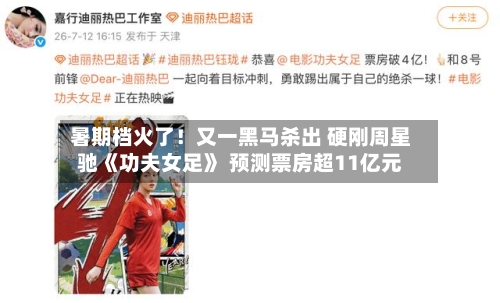 暑期档火了!又一黑马杀出 硬刚周星驰《功夫女足》 预测票房超11亿元-第3张图片