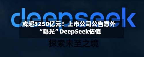或超3250亿元！上市公司公告意外“曝光”DeepSeek估值-第2张图片