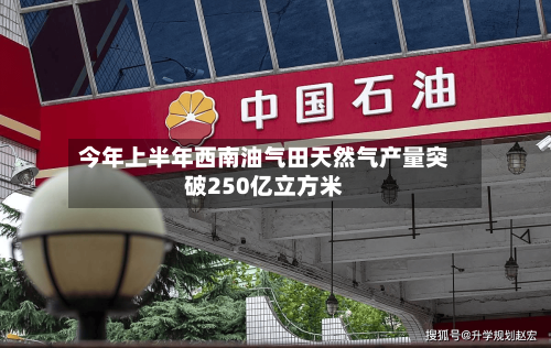 今年上半年西南油气田天然气产量突破250亿立方米-第3张图片