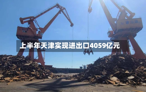 上半年天津实现进出口4059亿元