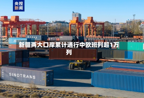 新疆两大口岸累计通行中欧班列超1万列-第2张图片