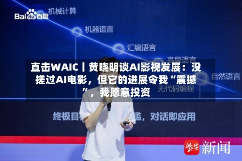直击WAIC丨黄晓明谈AI影视发展：没搓过AI电影，但它的进展令我“震撼”，我愿意投资-第2张图片