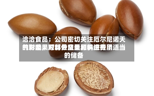 洽洽食品：公司密切关注厄尔尼诺天气对坚果原料供应量和供应费用的影响，对部分坚果原料进行了适当的储备-第3张图片