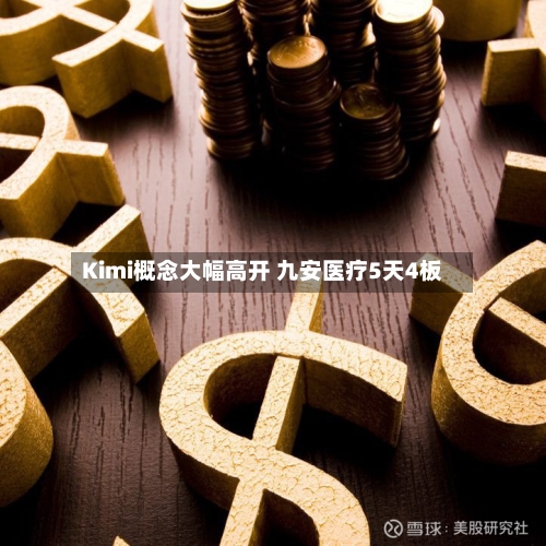 Kimi概念大幅高开 九安医疗5天4板