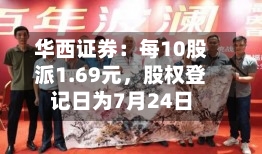 华西证券：每10股派1.69元，股权登记日为7月24日-第2张图片