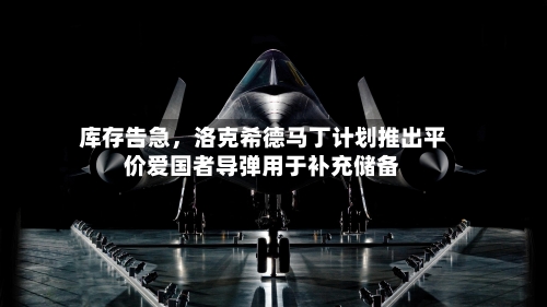 库存告急，洛克希德马丁计划推出平价爱国者导弹用于补充储备-第2张图片