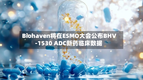 Biohaven将在ESMO大会公布BHV-1530 ADC新药临床数据-第2张图片