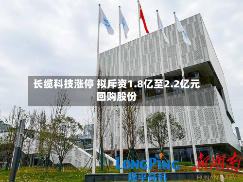 长缆科技涨停 拟斥资1.8亿至2.2亿元回购股份-第1张图片