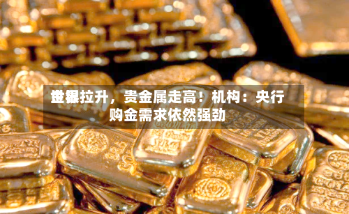 世界金银拉升	，贵金属走高！机构：央行购金需求依然强劲-第2张图片