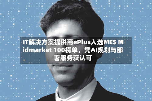 IT解决方案提供商ePlus入选MES Midmarket 100榜单，凭AI规划与部署服务获认可-第2张图片