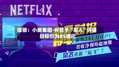 德银：小鹏集团-W给予“买入”评级 目标价为85港元-第2张图片