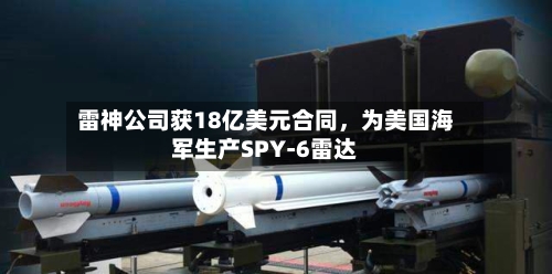 雷神公司获18亿美元合同	，为美国海军生产SPY-6雷达-第2张图片