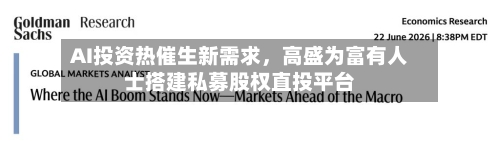 AI投资热催生新需求	，高盛为富有人士搭建私募股权直投平台-第2张图片