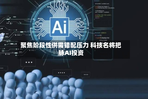 聚焦阶段性供需错配压力 科技名将把脉AI投资