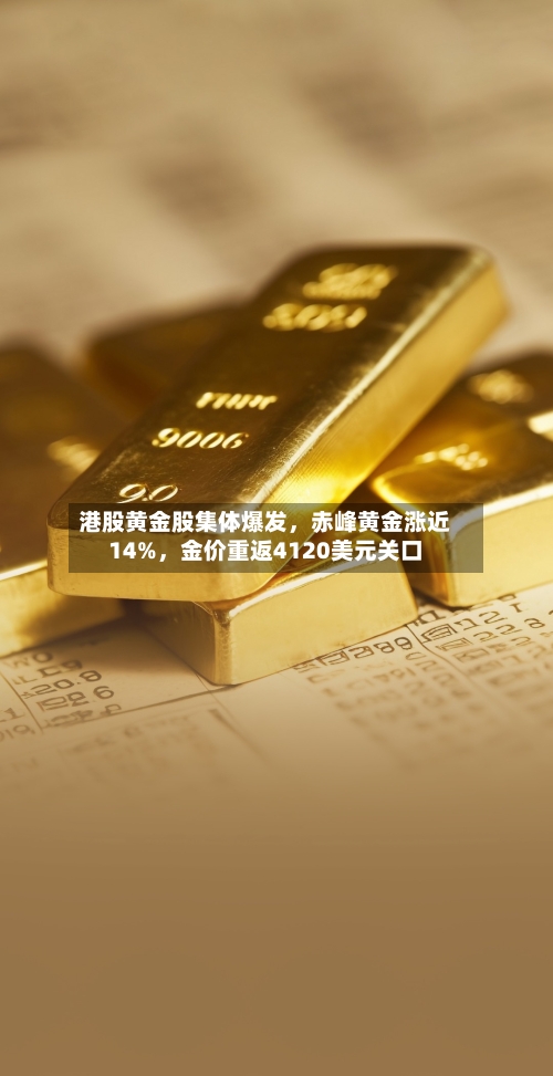 港股黄金股集体爆发，赤峰黄金涨近14%	，金价重返4120美元关口-第2张图片
