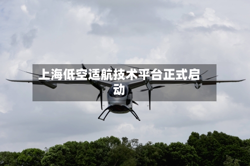 上海低空适航技术平台正式启动-第2张图片