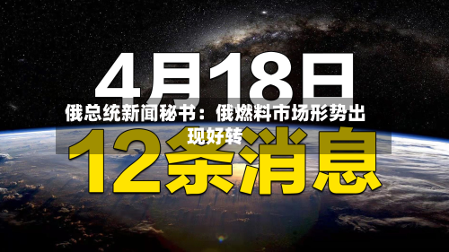 俄总统新闻秘书：俄燃料市场形势出现好转-第3张图片