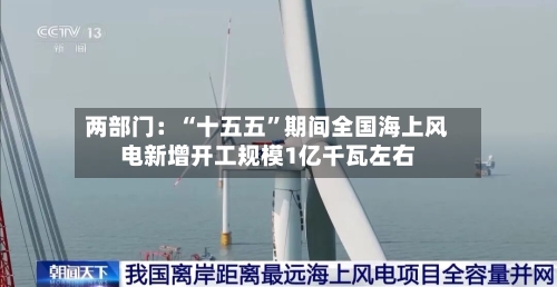 两部门：“十五五	”期间全国海上风电新增开工规模1亿千瓦左右-第2张图片