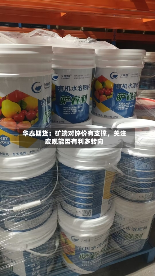 华泰期货：矿端对锌价有支撑，关注宏观能否有利多转向-第1张图片