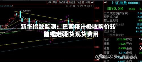 新华指数监测：巴西榨汁橙收购价转跌 橙汁期货现货费用继续走弱-第2张图片