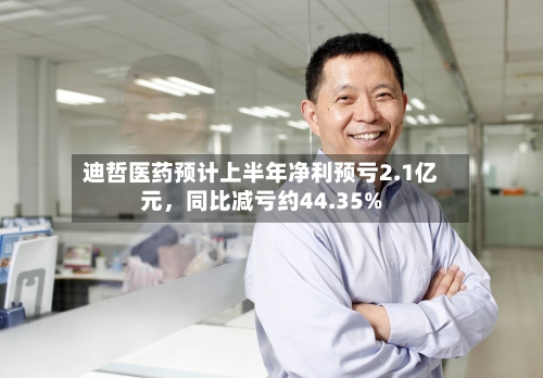 迪哲医药预计上半年净利预亏2.1亿元	，同比减亏约44.35%-第2张图片