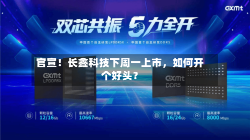 官宣！长鑫科技下周一上市	，如何开个好头？-第2张图片